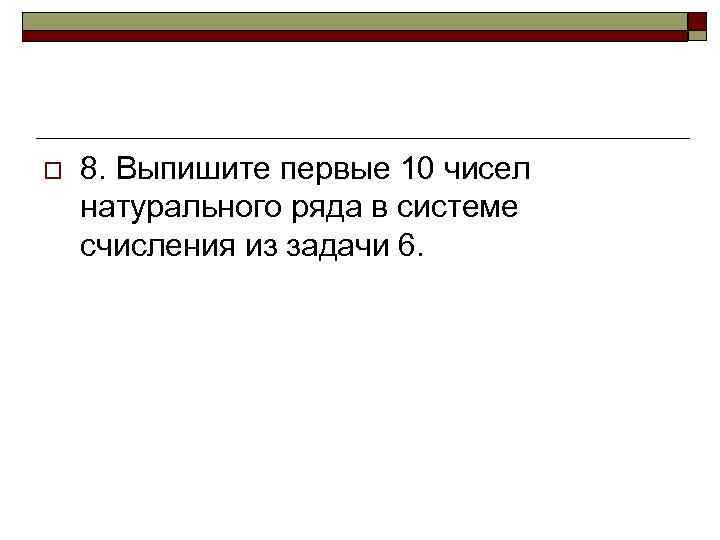 o 8. Выпишите первые 10 чисел натурального ряда в системе счисления из задачи 6.