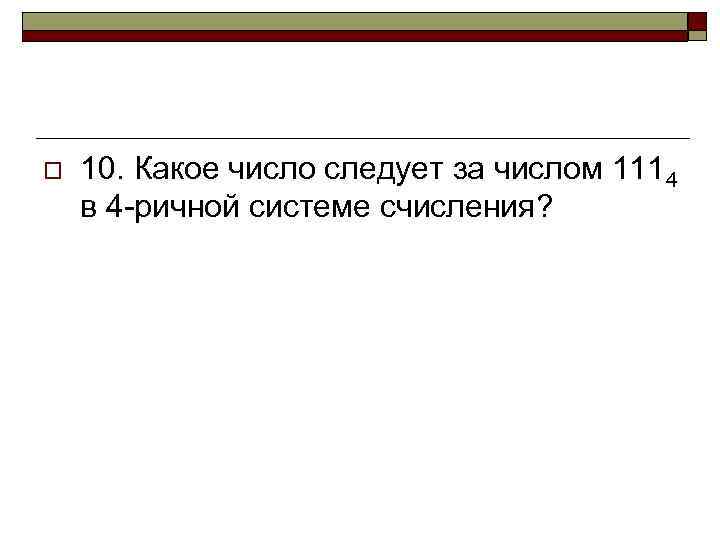 o 10. Какое число следует за числом 1114 в 4 -ричной системе счисления? 