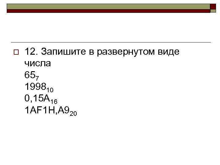 o 12. Запишите в развернутом виде числа 657 199810 0, 15 А 16 1
