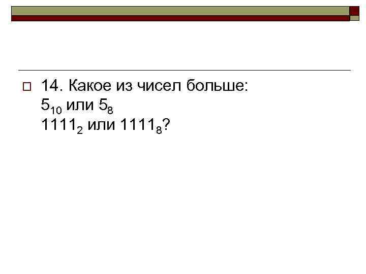 o 14. Какое из чисел больше: 510 или 58 11112 или 11118? 