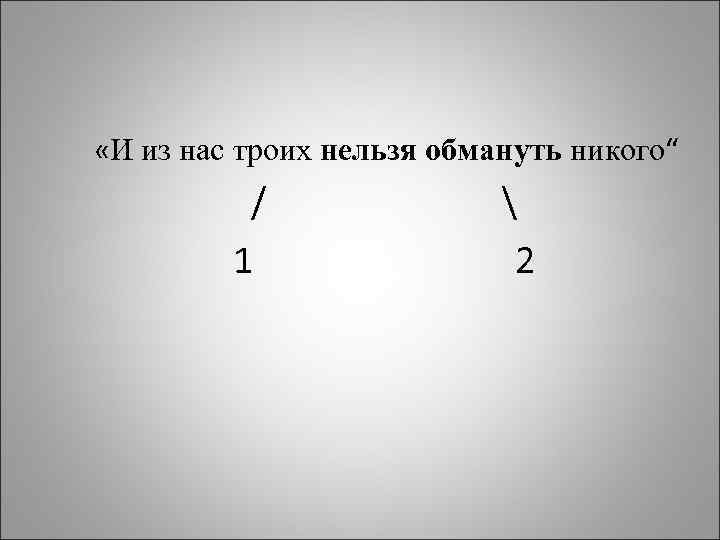 «И из нас троих нельзя обмануть никого“ /  1 2 