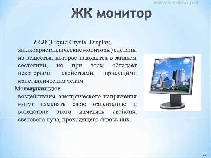 LCD (Liquid Crystal Display, жидкокристаллические мониторы) сделаны из вещества, которое находится в жидком состоянии,