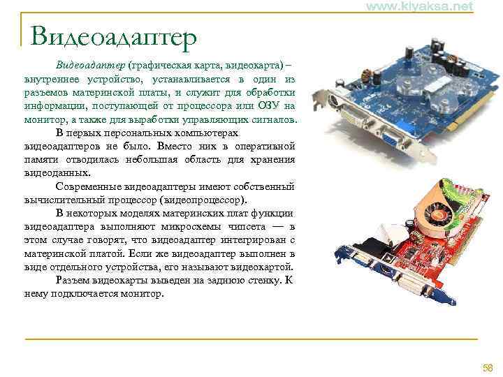 Видеоадаптер (графическая карта, видеокарта) – внутреннее устройство, устанавливается в один из разъемов материнской платы,