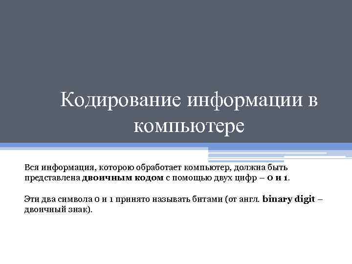 Кодирование информации в компьютере Вся информация, которою обработает компьютер, должна быть представлена двоичным кодом