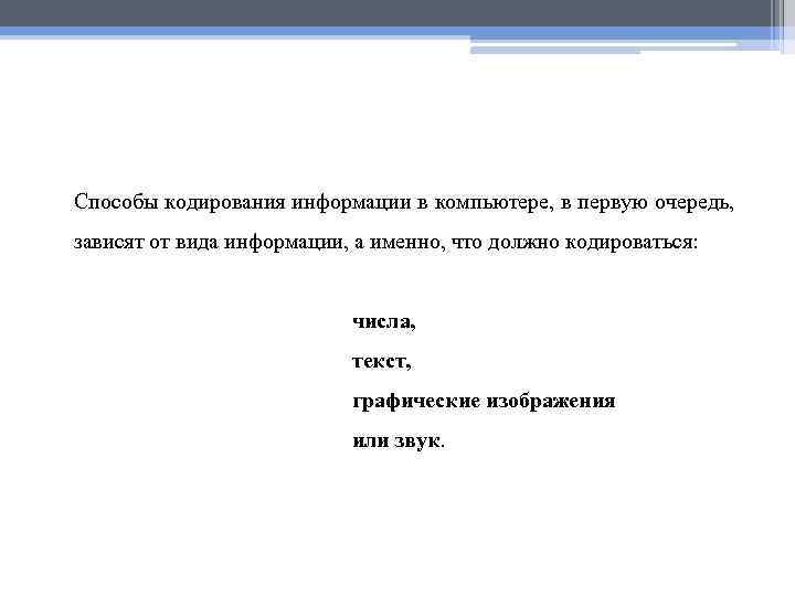 Способы кодирования информации в компьютере, в первую очередь, зависят от вида информации, а именно,