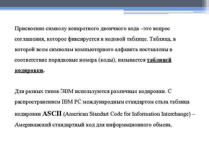 Присвоение символу конкретного двоичного кода –это вопрос соглашения, которое фиксируется в кодовой таблице. Таблица,