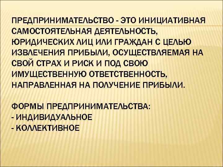 ПРЕДПРИНИМАТЕЛЬСТВО - ЭТО ИНИЦИАТИВНАЯ САМОСТОЯТЕЛЬНАЯ ДЕЯТЕЛЬНОСТЬ, ЮРИДИЧЕСКИХ ЛИЦ ИЛИ ГРАЖДАН С ЦЕЛЬЮ ИЗВЛЕЧЕНИЯ ПРИБЫЛИ,