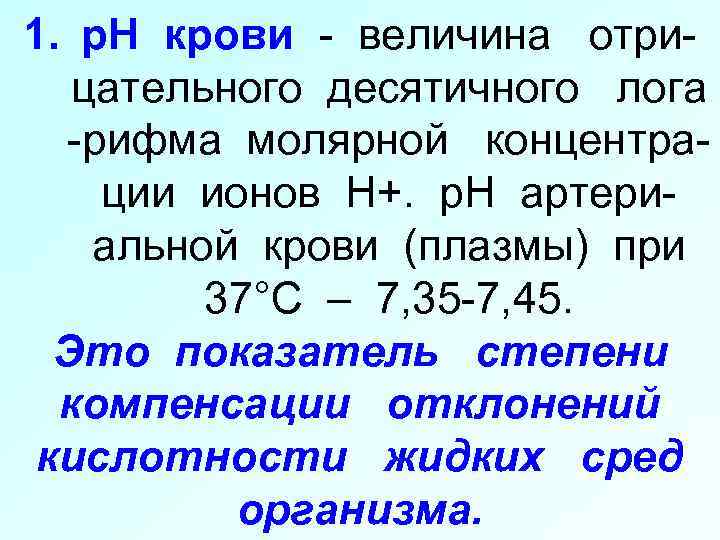 1. p. H крови - величина отрицательного десятичного лога -рифма молярной концентрации ионов Н+.