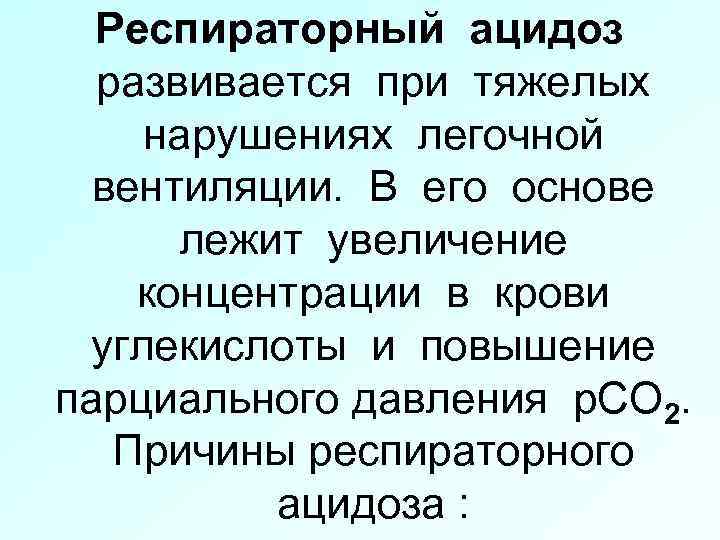 Респираторный ацидоз развивается при тяжелых нарушениях легочной вентиляции. В его основе лежит увеличение концентрации