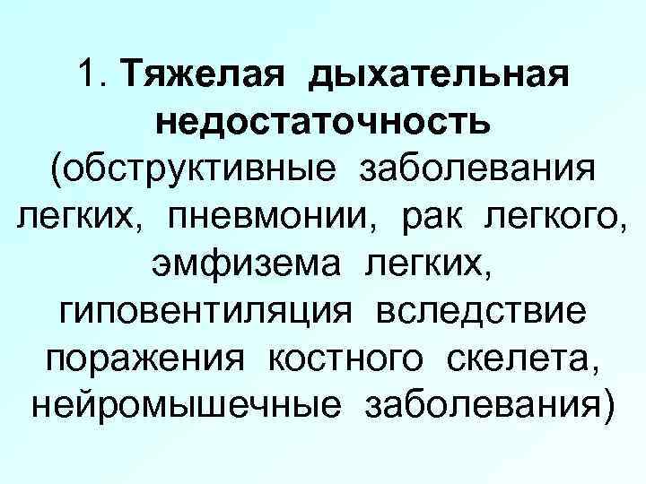 1. Тяжелая дыхательная недостаточность (обструктивные заболевания легких, пневмонии, рак легкого, эмфизема легких, гиповентиляция вследствие