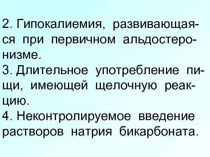 2. Гипокалиемия, развивающаяся при первичном альдостеронизме. 3. Длительное употребление пищи, имеющей щелочную реакцию. 4.