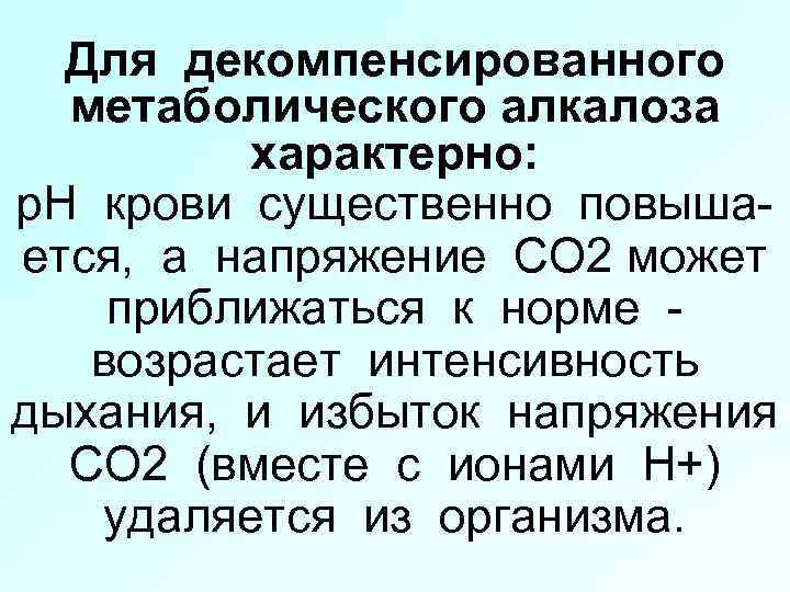 Для декомпенсированного метаболического алкалоза характерно: р. Н крови существенно повышается, а напряжение СО 2