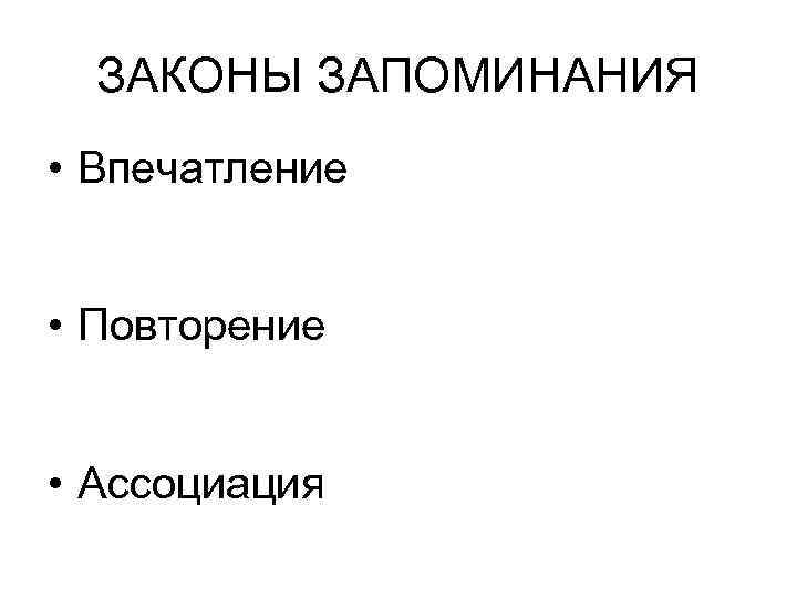 ЗАКОНЫ ЗАПОМИНАНИЯ • Впечатление • Повторение • Ассоциация 