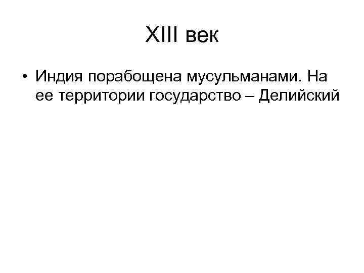 XIII век • Индия порабощена мусульманами. На ее территории государство – Делийский 