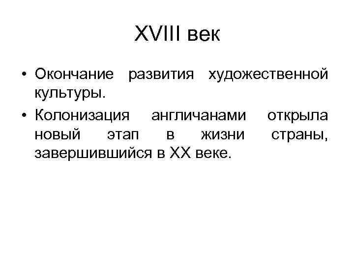 XVIII век • Окончание развития художественной культуры. • Колонизация англичанами открыла новый этап в