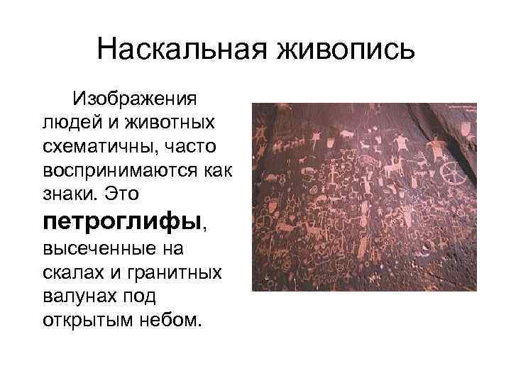 Наскальная живопись Изображения людей и животных схематичны, часто воспринимаются как знаки. Это петроглифы, высеченные