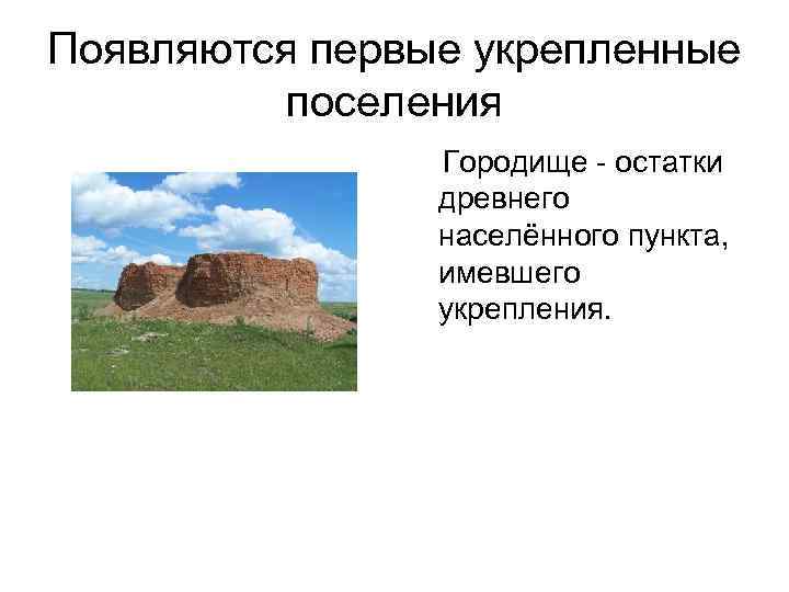 Появляются первые укрепленные поселения Городище - остатки древнего населённого пункта, имевшего укрепления. 