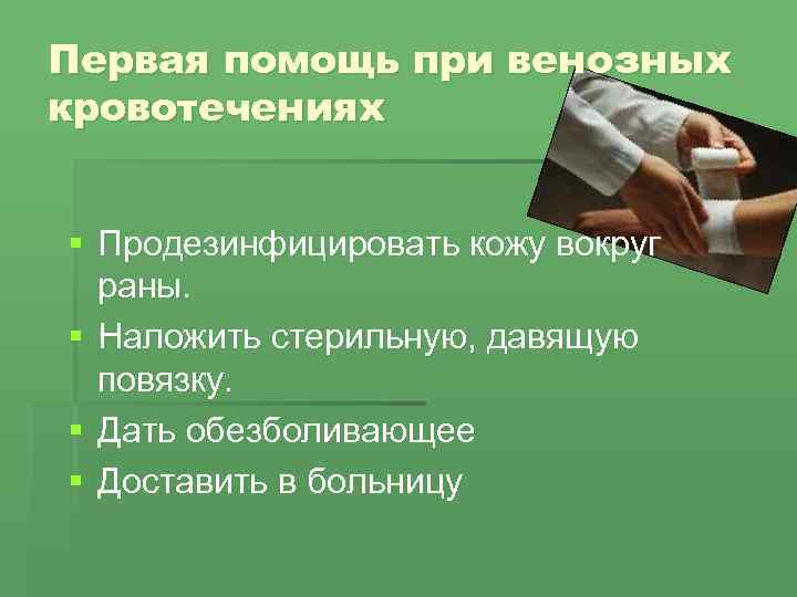 Первая помощь при венозных кровотечениях § Продезинфицировать кожу вокруг раны. § Наложить стерильную, давящую