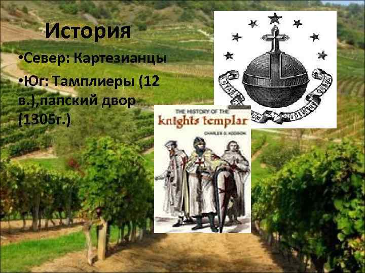 История • Север: Картезианцы • Юг: Тамплиеры (12 в. ), папский двор (1305 г.