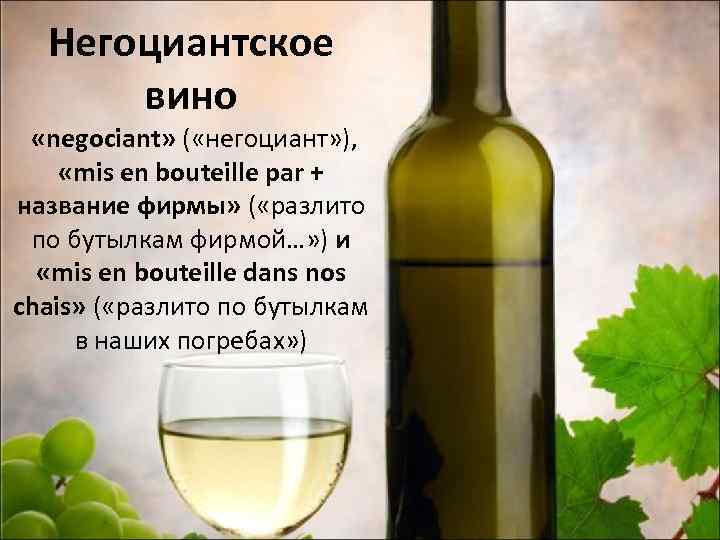 Негоциантское вино «negociant» ( «негоциант» ), «mis en bouteille par + название фирмы» (