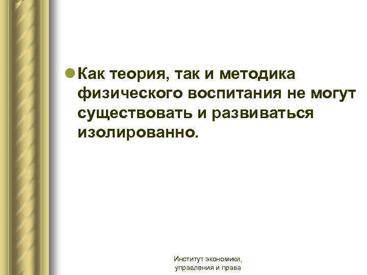 l Как теория, так и методика физического воспитания не могут существовать и развиваться изолированно.