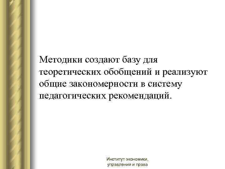 Методики создают базу для теоретических обобщений и реализуют общие закономерности в систему педагогических рекомендаций.