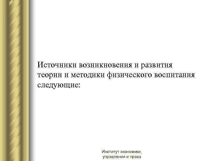 Источники возникновения и развития теории и методики физического воспитания следующие: Институт экономики, управления и