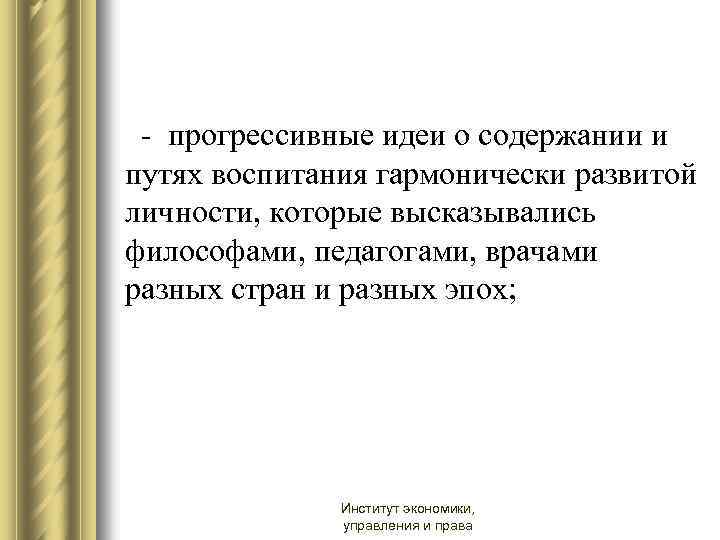 - прогрессивные идеи о содержании и путях воспитания гармонически развитой личности, которые высказывались философами,