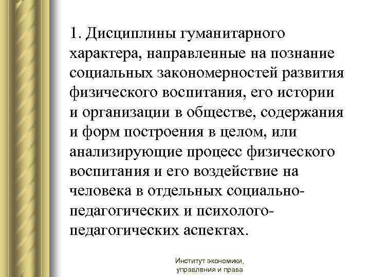 1. Дисциплины гуманитарного характера, направленные на познание социальных закономерностей развития физического воспитания, его истории
