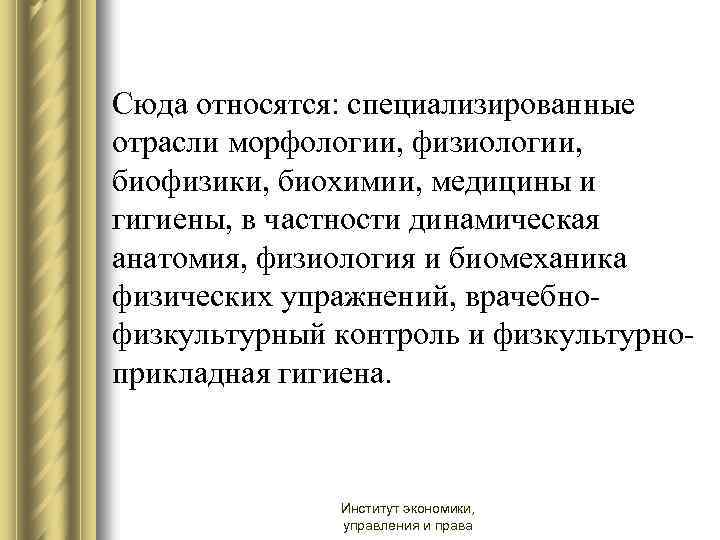 Сюда относятся: специализированные отрасли морфологии, физиологии, биофизики, биохимии, медицины и гигиены, в частности динамическая
