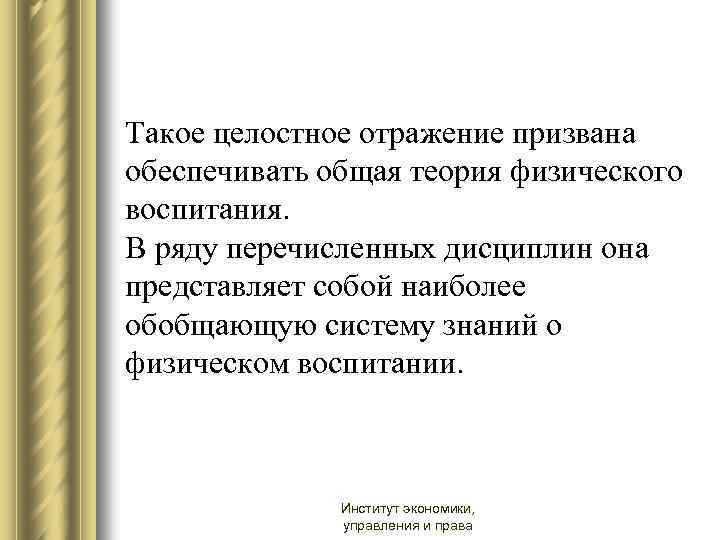 Такое целостное отражение призвана обеспечивать общая теория физического воспитания. В ряду перечисленных дисциплин она