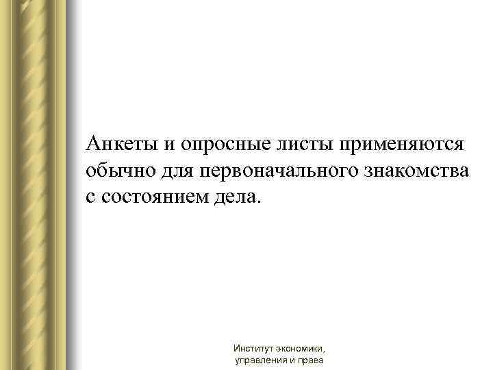 Анкеты и опросные листы применяются обычно для первоначального знакомства с состоянием дела. Институт экономики,