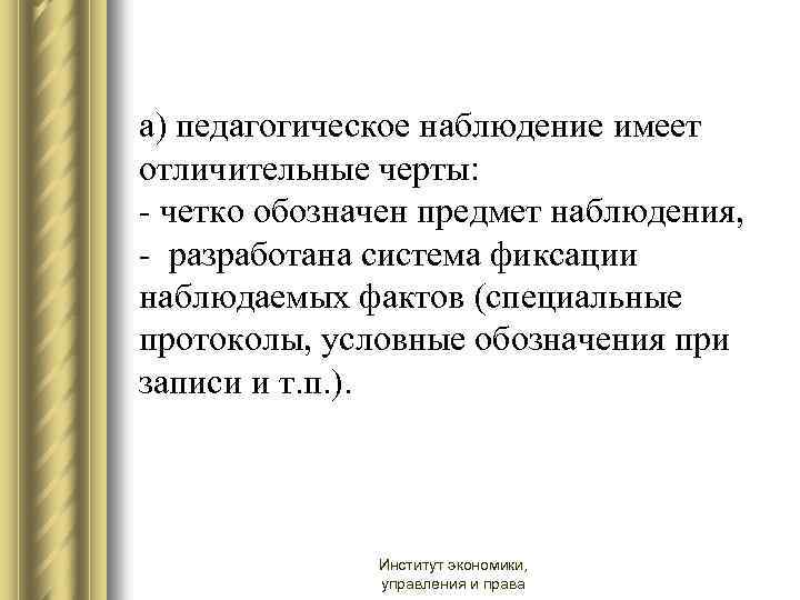 а) педагогическое наблюдение имеет отличительные черты: - четко обозначен предмет наблюдения, - разработана система