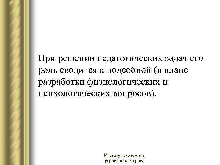 При решении педагогических задач его роль сводится к подсобной (в плане разработки физиологических и