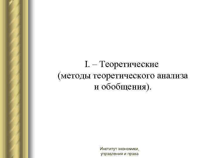 I. – Теоретические (методы теоретического анализа и обобщения). Институт экономики, управления и права 