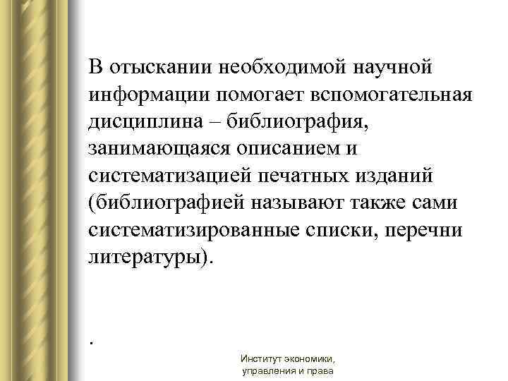 В отыскании необходимой научной информации помогает вспомогательная дисциплина – библиография, занимающаяся описанием и систематизацией