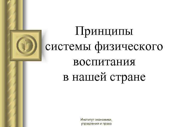 Принципы системы физического воспитания в нашей стране Институт экономики, управления и права 