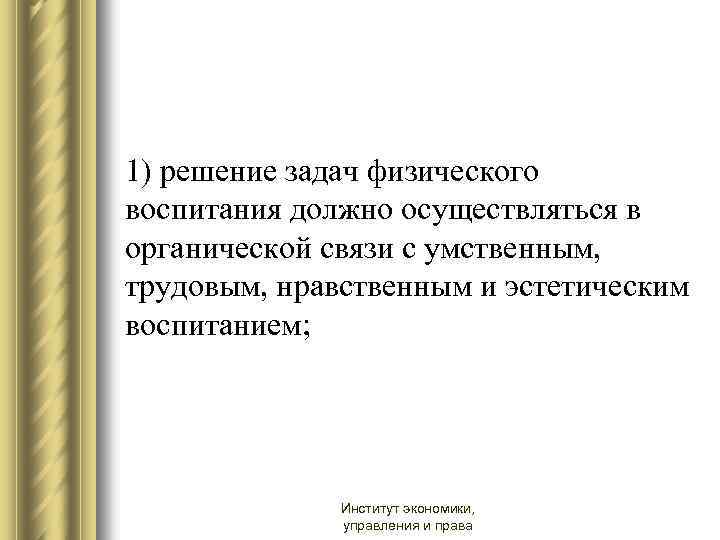 1) решение задач физического воспитания должно осуществляться в органической связи с умственным, трудовым, нравственным