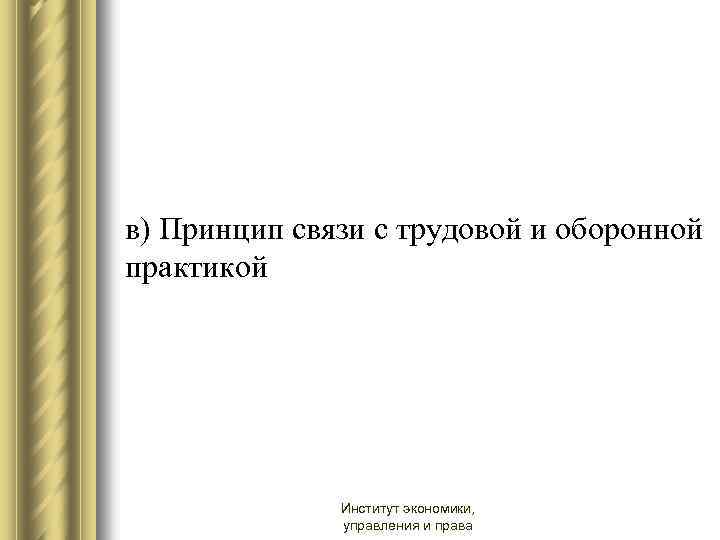 в) Принцип связи с трудовой и оборонной практикой Институт экономики, управления и права 