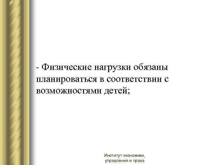 - Физические нагрузки обязаны планироваться в соответствии с возможностями детей; Институт экономики, управления и