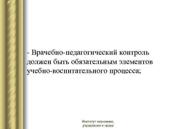 - Врачебно-педагогический контроль должен быть обязательным элементов учебно-воспитательного процесса; Институт экономики, управления и права