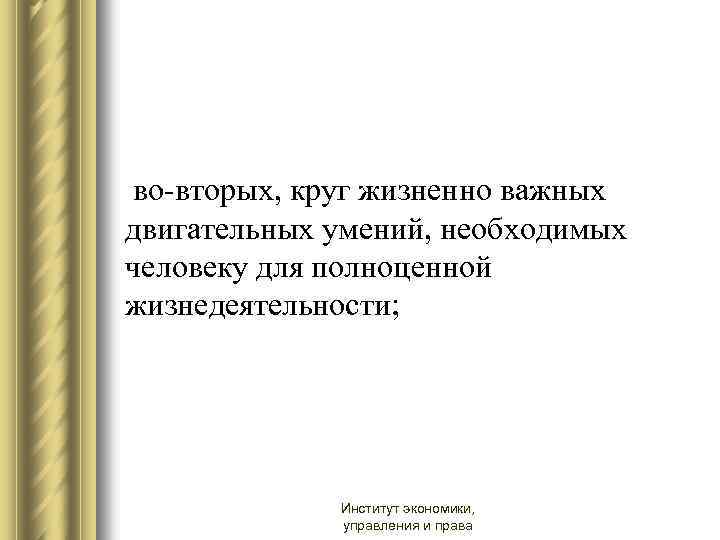  во-вторых, круг жизненно важных двигательных умений, необходимых человеку для полноценной жизнедеятельности; Институт экономики,