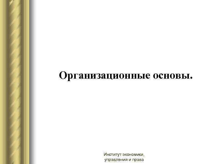 Организационные основы. Институт экономики, управления и права 