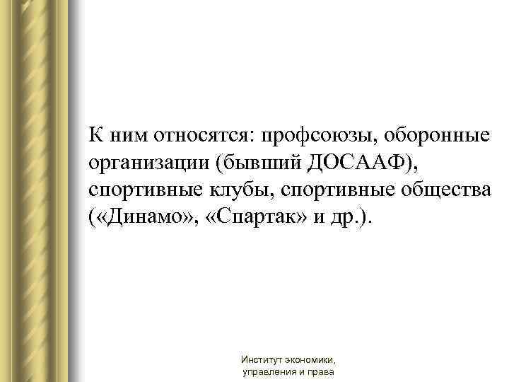 К ним относятся: профсоюзы, оборонные организации (бывший ДОСААФ), спортивные клубы, спортивные общества ( «Динамо»