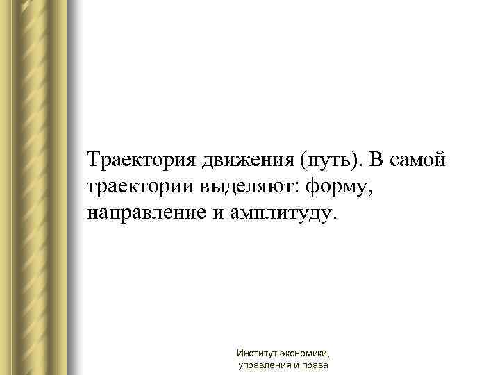 Траектория движения (путь). В самой траектории выделяют: форму, направление и амплитуду. Институт экономики, управления