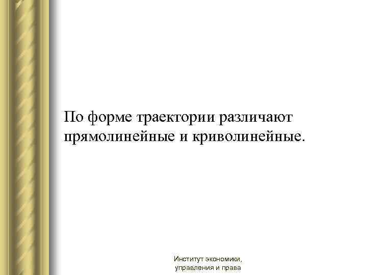 По форме траектории различают прямолинейные и криволинейные. Институт экономики, управления и права 