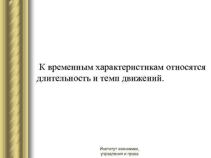  К временным характеристикам относятся длительность и темп движений. Институт экономики, управления и права