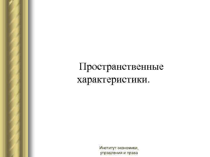 Пространственные характеристики. Институт экономики, управления и права 