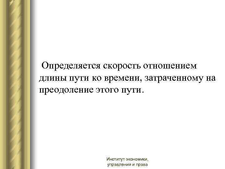  Определяется скорость отношением длины пути ко времени, затраченному на преодоление этого пути. Институт