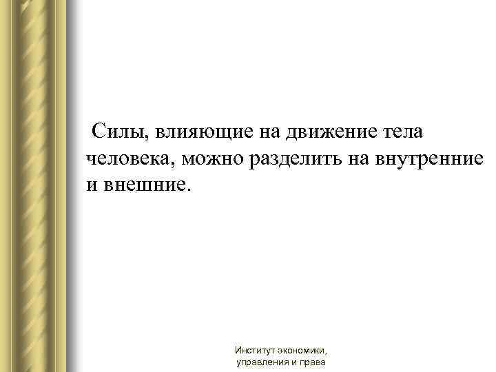  Силы, влияющие на движение тела человека, можно разделить на внутренние и внешние. Институт